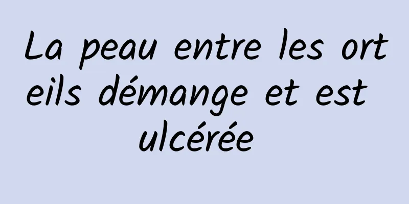 La peau entre les orteils démange et est ulcérée 