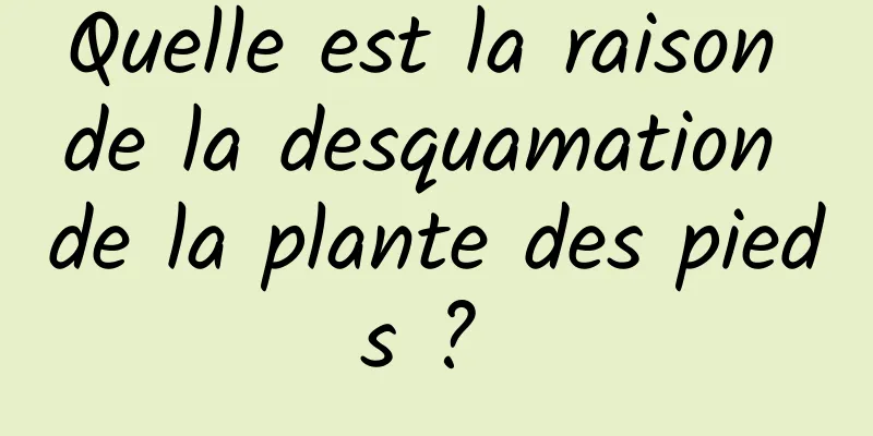 Quelle est la raison de la desquamation de la plante des pieds ? 