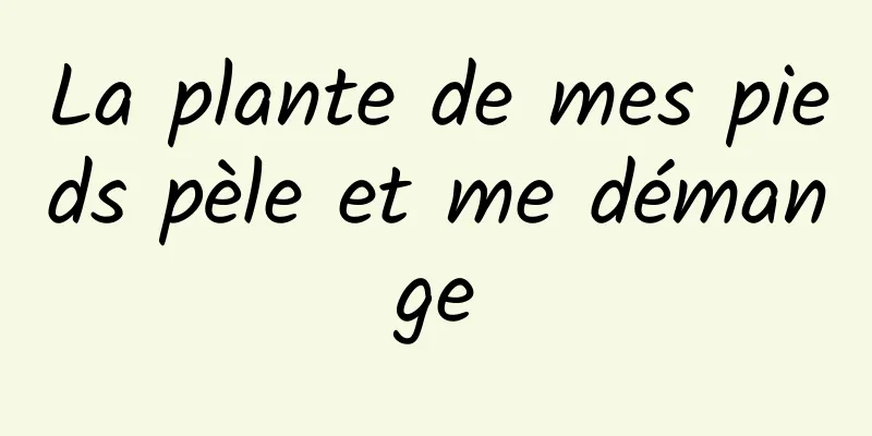 La plante de mes pieds pèle et me démange