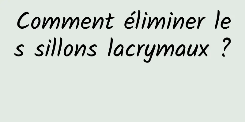 Comment éliminer les sillons lacrymaux ? 