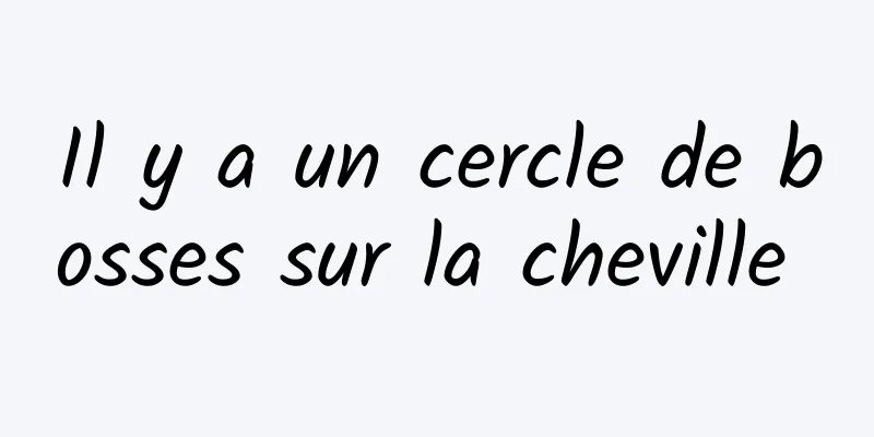 Il y a un cercle de bosses sur la cheville 