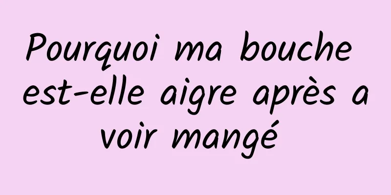 Pourquoi ma bouche est-elle aigre après avoir mangé 