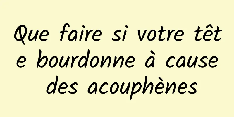 Que faire si votre tête bourdonne à cause des acouphènes