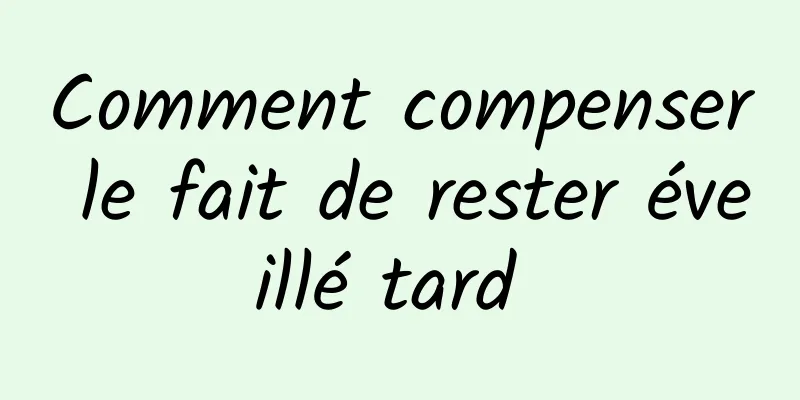 Comment compenser le fait de rester éveillé tard 