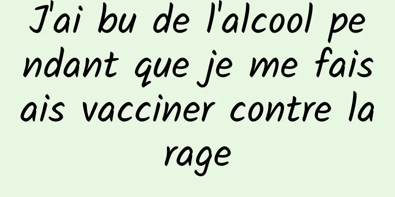 J'ai bu de l'alcool pendant que je me faisais vacciner contre la rage 