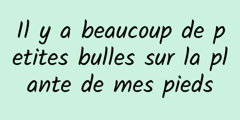 Il y a beaucoup de petites bulles sur la plante de mes pieds