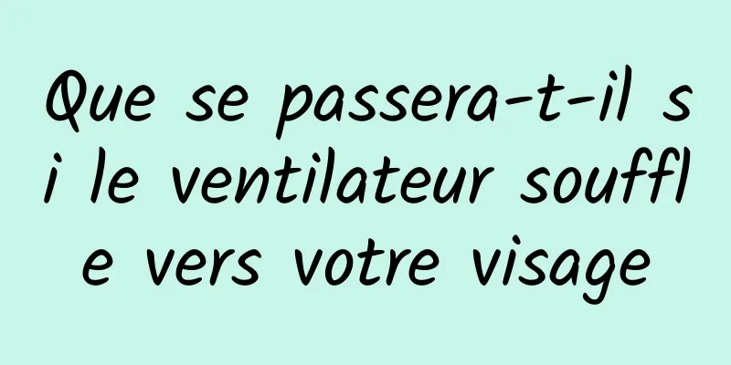 Que se passera-t-il si le ventilateur souffle vers votre visage