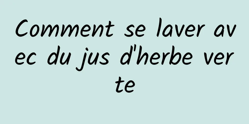 Comment se laver avec du jus d'herbe verte