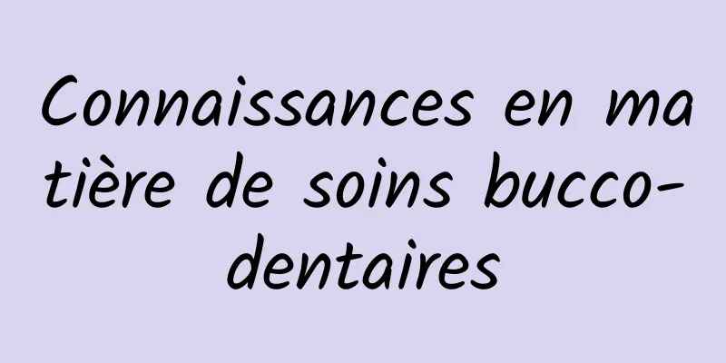 Connaissances en matière de soins bucco-dentaires