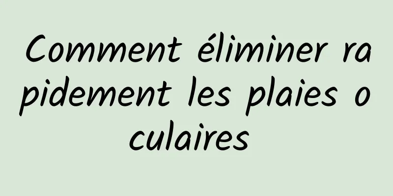 Comment éliminer rapidement les plaies oculaires 