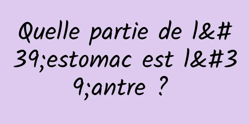 Quelle partie de l'estomac est l'antre ? 