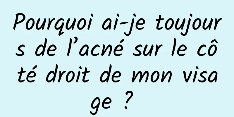 Pourquoi ai-je toujours de l’acné sur le côté droit de mon visage ? 