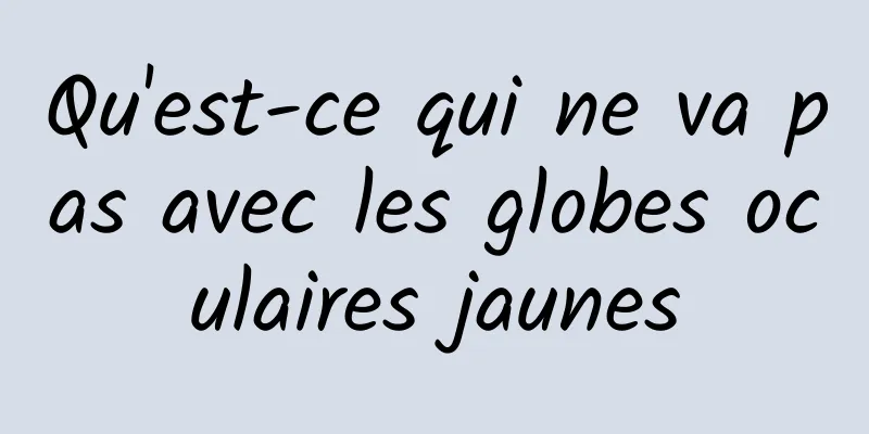 Qu'est-ce qui ne va pas avec les globes oculaires jaunes