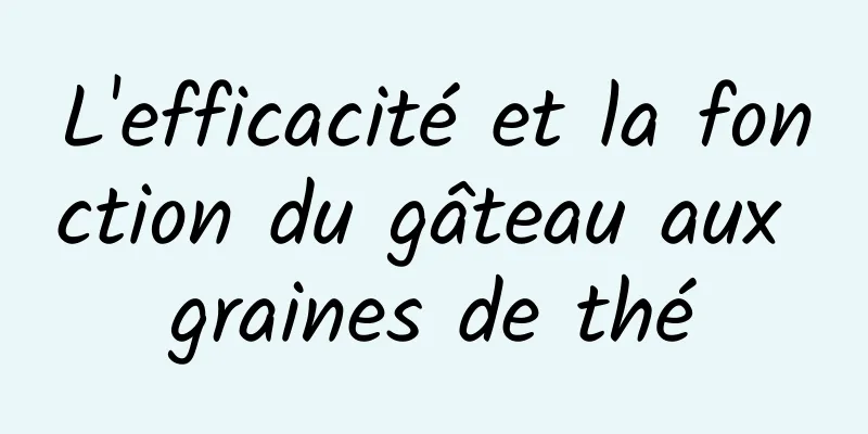 L'efficacité et la fonction du gâteau aux graines de thé