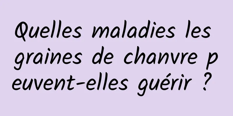 Quelles maladies les graines de chanvre peuvent-elles guérir ? 