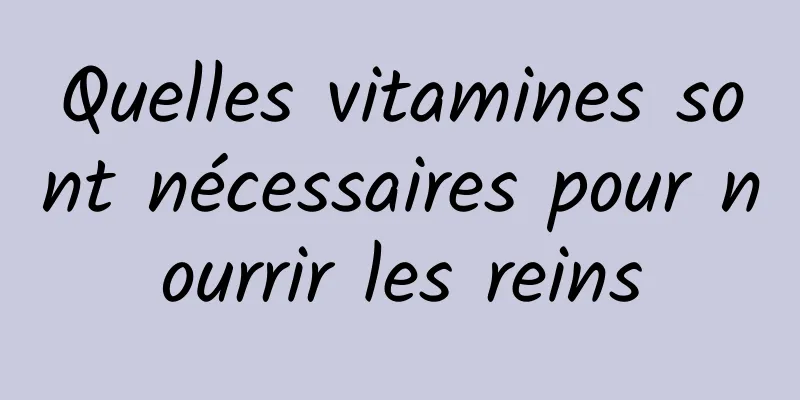 Quelles vitamines sont nécessaires pour nourrir les reins