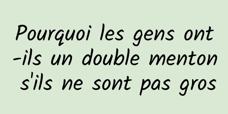 Pourquoi les gens ont-ils un double menton s'ils ne sont pas gros