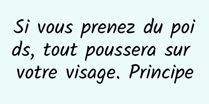 Si vous prenez du poids, tout poussera sur votre visage. Principe