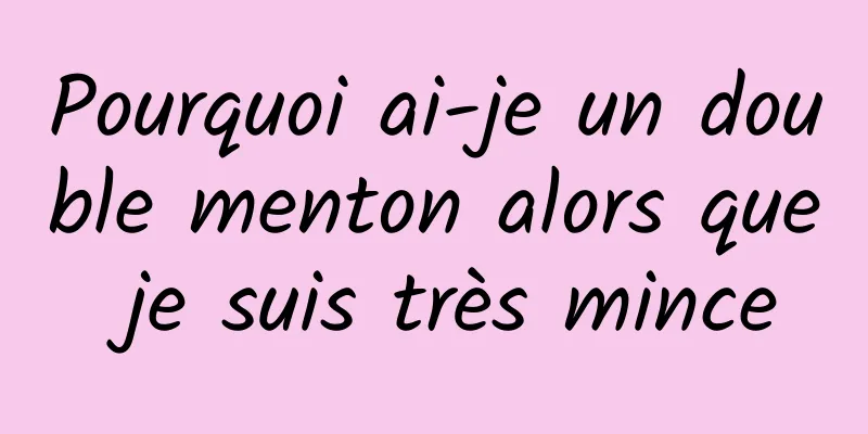 Pourquoi ai-je un double menton alors que je suis très mince