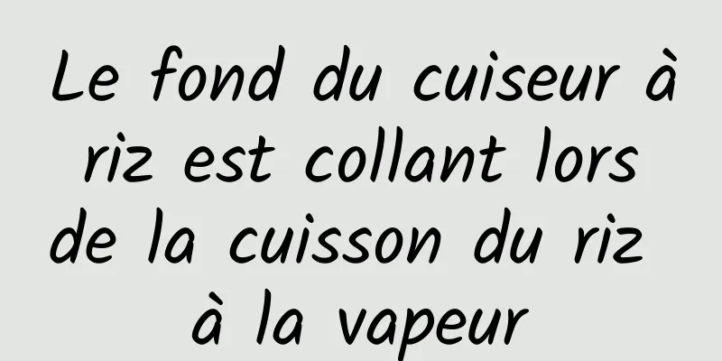 Le fond du cuiseur à riz est collant lors de la cuisson du riz à la vapeur