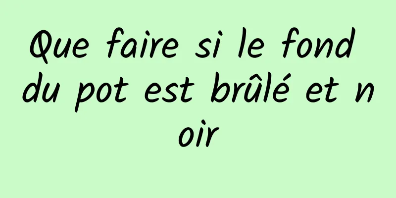 Que faire si le fond du pot est brûlé et noir