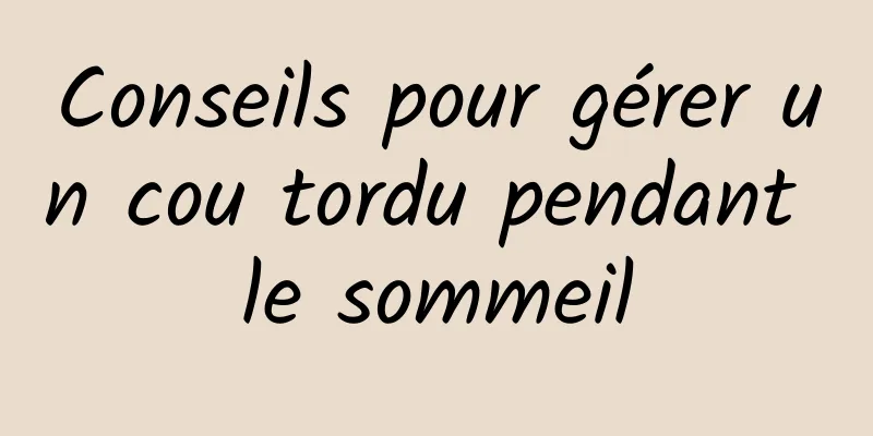 Conseils pour gérer un cou tordu pendant le sommeil