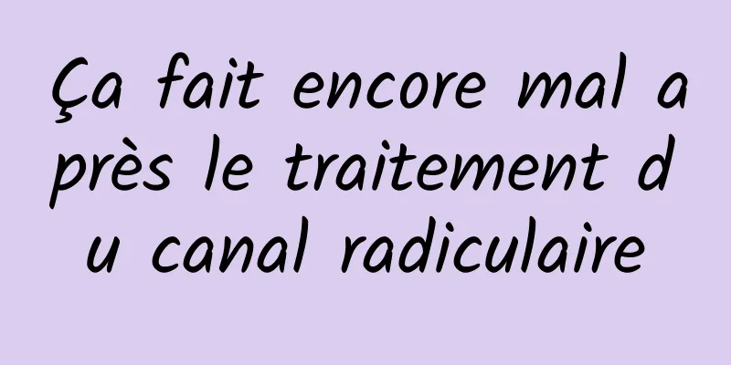 Ça fait encore mal après le traitement du canal radiculaire