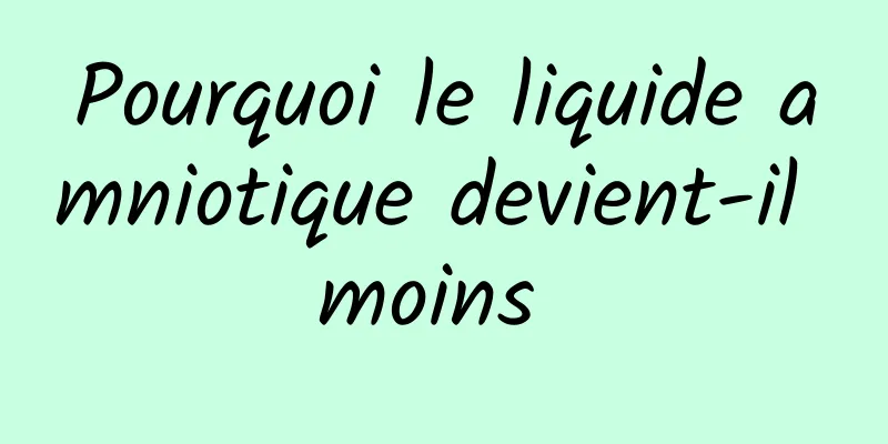 Pourquoi le liquide amniotique devient-il moins 