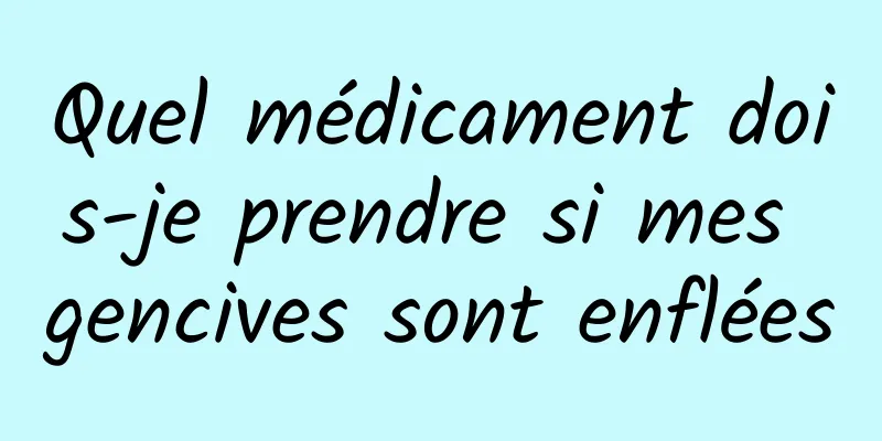 Quel médicament dois-je prendre si mes gencives sont enflées