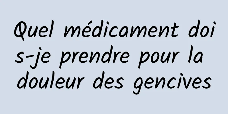 Quel médicament dois-je prendre pour la douleur des gencives