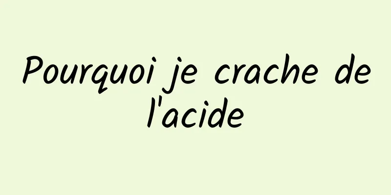 Pourquoi je crache de l'acide 