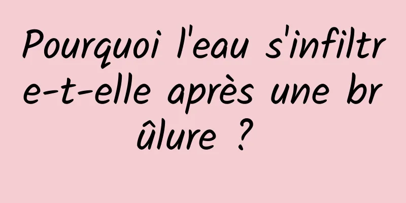 Pourquoi l'eau s'infiltre-t-elle après une brûlure ? 