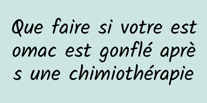 Que faire si votre estomac est gonflé après une chimiothérapie