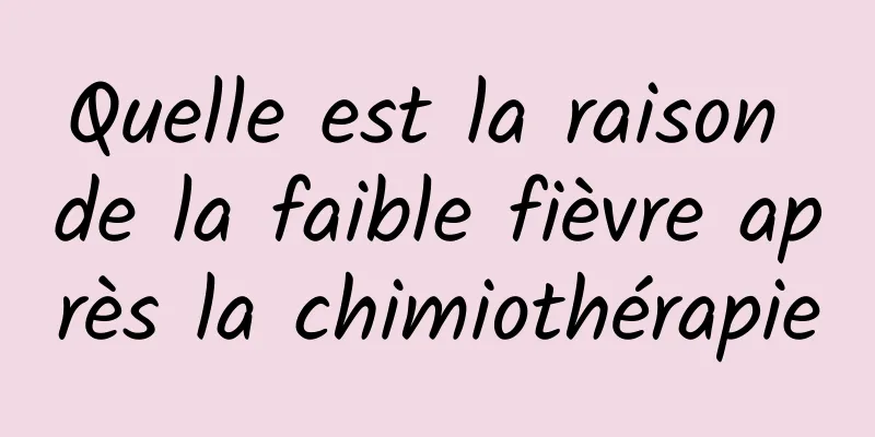 Quelle est la raison de la faible fièvre après la chimiothérapie