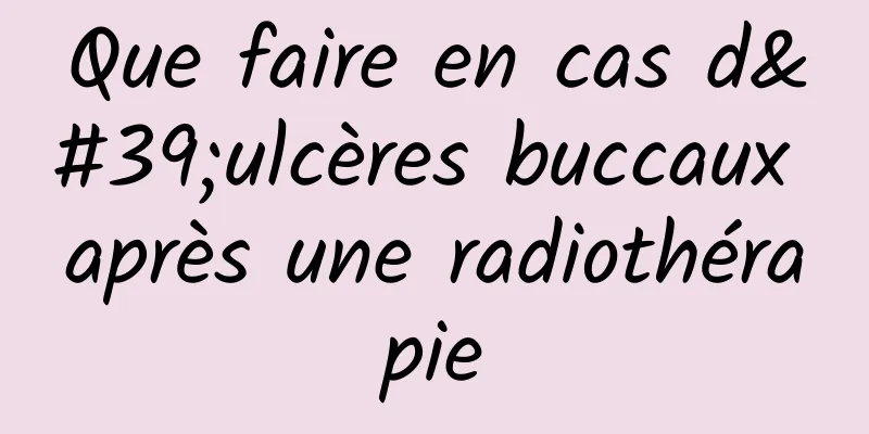 Que faire en cas d'ulcères buccaux après une radiothérapie