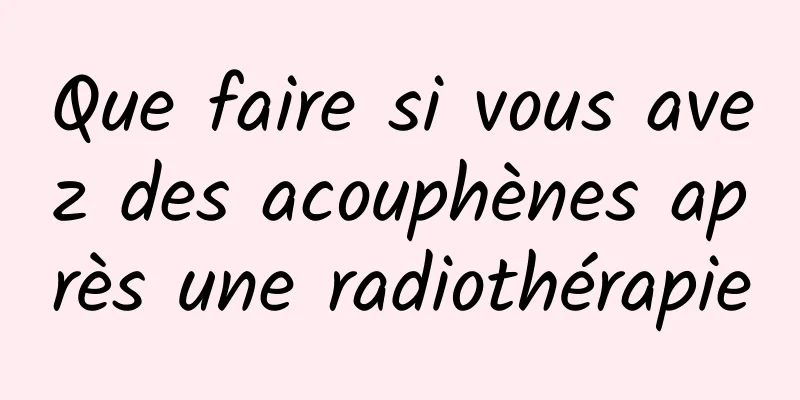 Que faire si vous avez des acouphènes après une radiothérapie