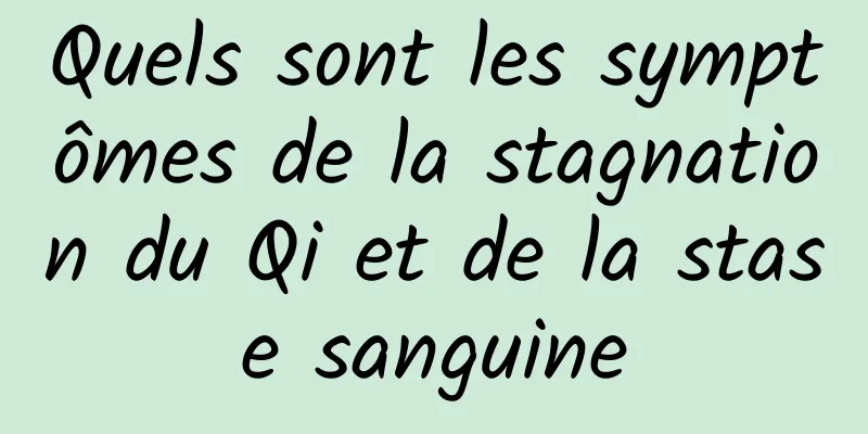 Quels sont les symptômes de la stagnation du Qi et de la stase sanguine