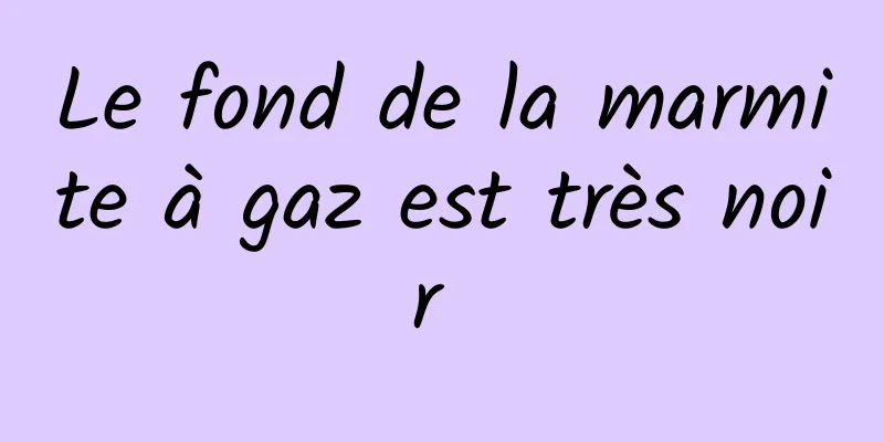 Le fond de la marmite à gaz est très noir 