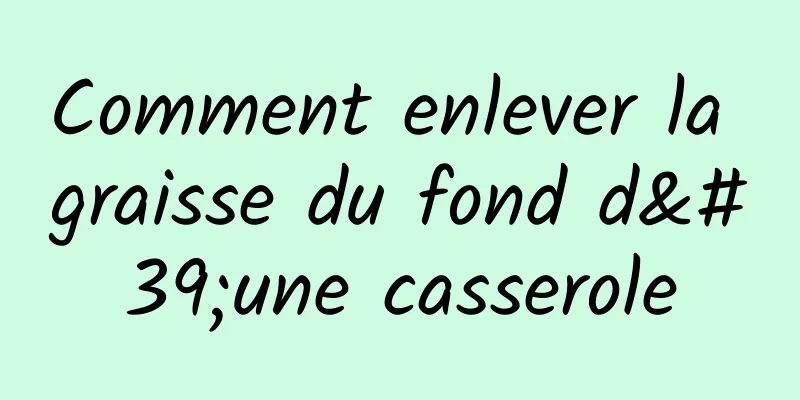 Comment enlever la graisse du fond d'une casserole