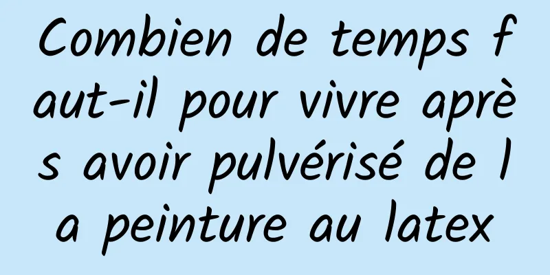 Combien de temps faut-il pour vivre après avoir pulvérisé de la peinture au latex