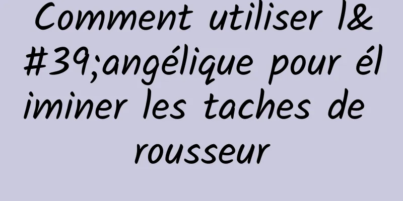 Comment utiliser l'angélique pour éliminer les taches de rousseur