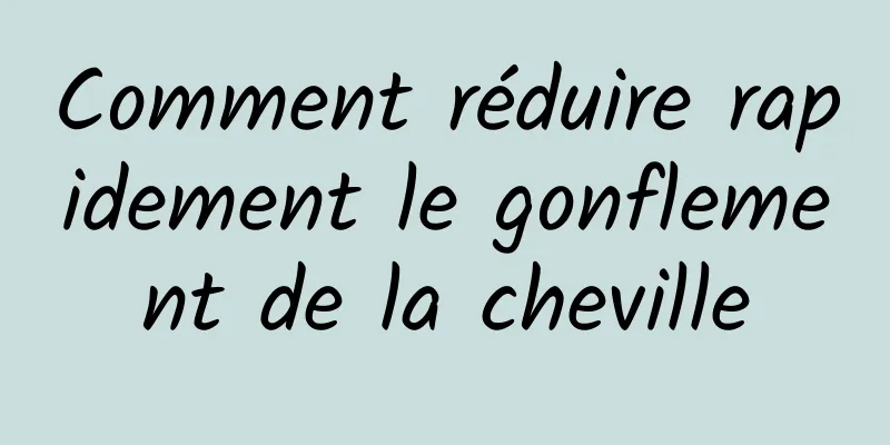 Comment réduire rapidement le gonflement de la cheville