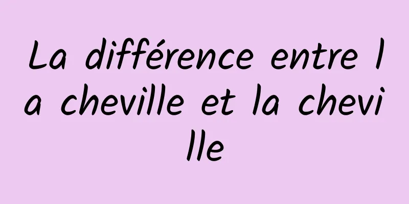 La différence entre la cheville et la cheville