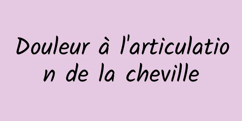 Douleur à l'articulation de la cheville