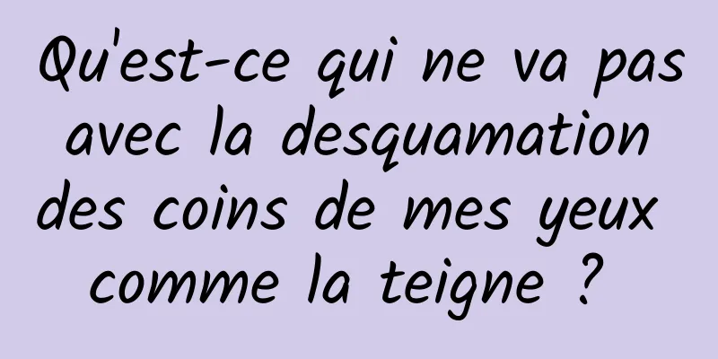 Qu'est-ce qui ne va pas avec la desquamation des coins de mes yeux comme la teigne ? 