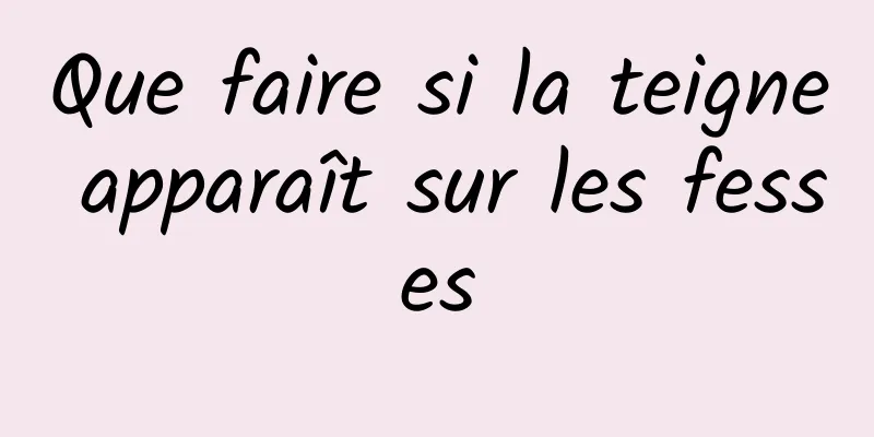 Que faire si la teigne apparaît sur les fesses