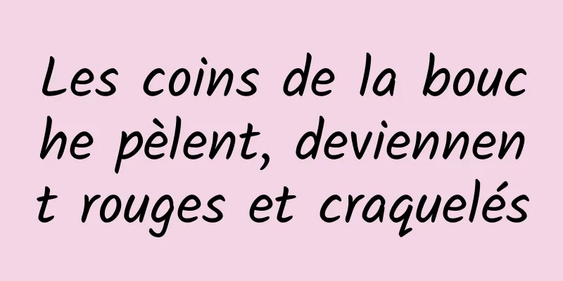 Les coins de la bouche pèlent, deviennent rouges et craquelés