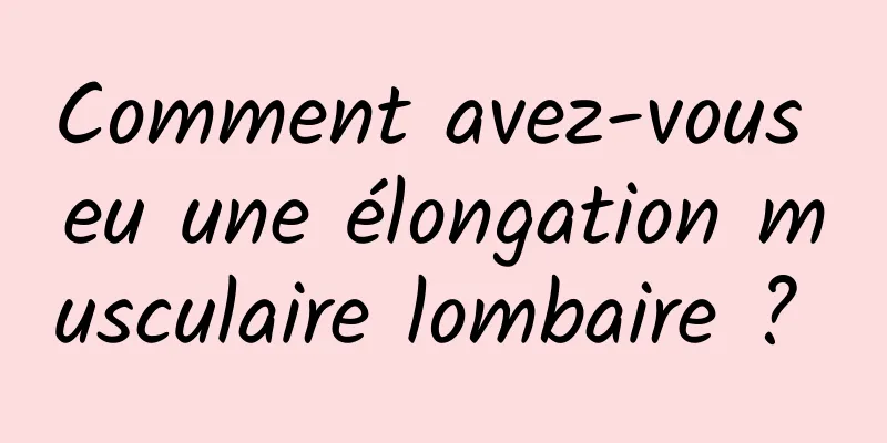 Comment avez-vous eu une élongation musculaire lombaire ? 