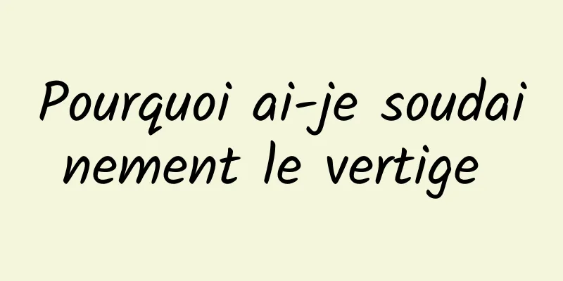 Pourquoi ai-je soudainement le vertige 