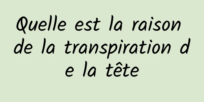 Quelle est la raison de la transpiration de la tête